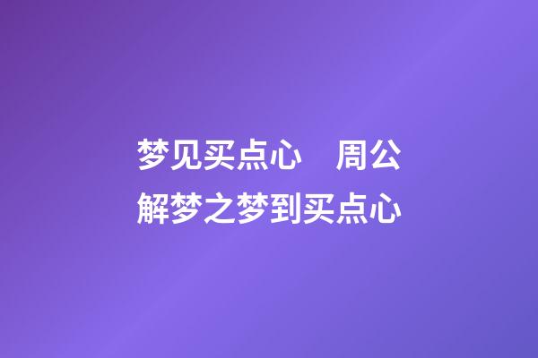 梦见买点心　周公解梦之梦到买点心